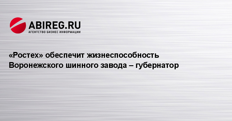 «Ростех» обеспечит жизнеспособность Воронежского шинного завода